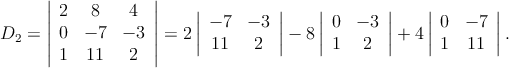      |             |
     | 2   8    4  |    |          |    |       |    |        |
D  = || 0  - 7  - 3 ||=  2|| - 7  - 3 ||- 8 ||0  - 3 ||+  4|| 0  - 7 ||.
  2  ||             ||    | 11    2  |    |1   2  |    | 1  11  |
       1   11   2

      